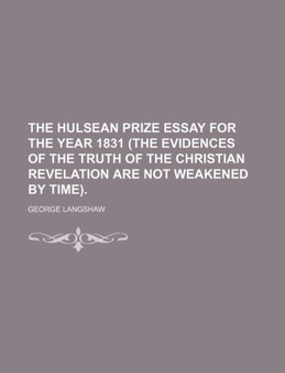 The Hulsean Prize Essay for the Year 1831 (the Evidences of the Truth of the Christian Revelation Are Not Weakened by Time). by George Langshaw - Paperback