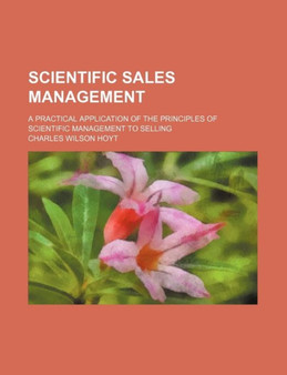 Scientific Sales Management; A Practical Application of the Principles of Scientific Management to Selling by Charles Wilson Hoyt - Paperback