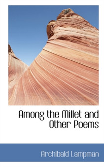 Among the Millet and Other Poems by Archibald Lampman - Hardback
