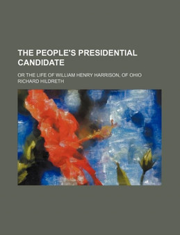The People's Presidential Candidate; Or the Life of William Henry Harrison, of Ohio by Professor Richard Hildreth - Paperback