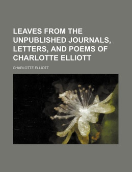 Leaves from the Unpublished Journals, Letters, and Poems of Charlotte Elliott by Charlotte Elliott - Paperback