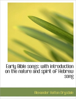 Early Bible Songs : With Introduction on the Nature and Spirit of Hebrew Song by Alexander Hutton Drysdale - Paperback