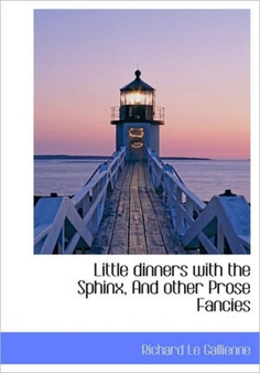 Little Dinners with the Sphinx, and Other Prose Fancies by Richard Le Gallienne - Hardback