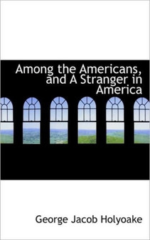 Among the Americans, and a Stranger in America by George Jacob Holyoake - Paperback
