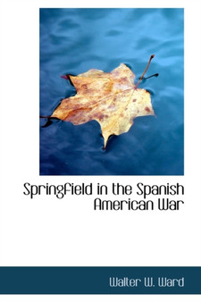 Springfield in the Spanish American War by Walter W Ward - Hardback