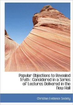 Popular Objections to Revealed Truth : Considered in a Series of Lectures Delivered in the New Hall by Evidence Society Christian Evidence Society - Paperback