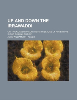 Up and Down the Irrawaddi; Or, the Golden Dagon Being Passages of Adventure in the Burman Empire by John Williamson Palmer - Paperback