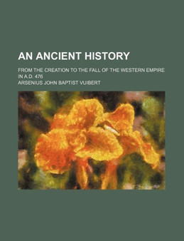 An Ancient History; From the Creation to the Fall of the Western Empire in A.D. 476 by Arsenius John Baptist Vuibert - Paperback