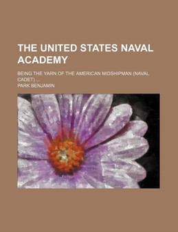 The United States Naval Academy; Being the Yarn of the American Midshipman (Naval Cadet) by Park Benjamin - Paperback