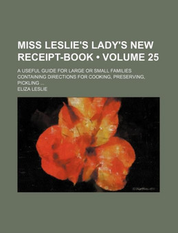 Miss Leslie's Lady's New Receipt-Book (Volume 25); A Useful Guide for Large or Small Families Containing Directions for Cooking, Preserving, Pickling by Eliza Leslie - Paperback