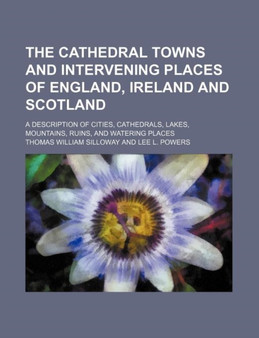 The Cathedral Towns and Intervening Places of England, Ireland and Scotland; A Description of Cities, Cathedrals, Lakes, Mountains, Ruins, and Watering Places by Thomas William Silloway - Paperback