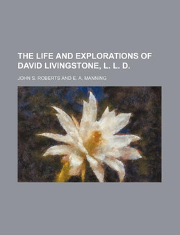 The Life and Explorations of David Livingstone, L. L. D. by John S Roberts - Paperback