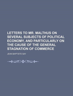 Letters to Mr. Malthus on Several Subjects of Political Economy, and Particularly on the Cause of the General Stagnation of Commerce by Jean Baptiste Say - Paperback