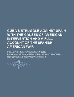 Cuba's Struggle Against Spain with the Causes of American Intervention and a Full Account of the Spanish-American War; Including Final Peace Negotiations by Fitzhugh Lee - Paperback