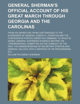 General Sherman's Official Account of His Great March Through Georgia and the Carolinas; From His Departure from Chattanooga to the Surrender of General Joseph E. Johnston and the Confederate Forces U by William Tecumseh Sherman - Paperback