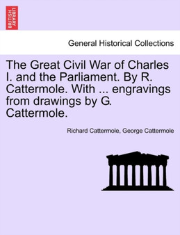 The Great Civil War of Charles I. and the Parliament. by R. Cattermole. with ... Engravings from Drawings by G. Cattermole. by Richard Cattermole - Paperback