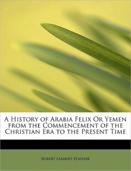A History of Arabia Felix or Yemen from the Commencement of the Christian Era to the Present Time by Robert Lambert Sir Playfair - Paperback
