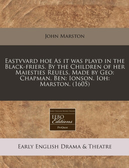 Eastvvard Hoe as It Was Playd in the Black-Friers. by the Children of Her Maiesties Reuels. Made by Geo : Chapman. Ben: Ionson. Ioh: Marston. (1605) by John Marston - Paperback