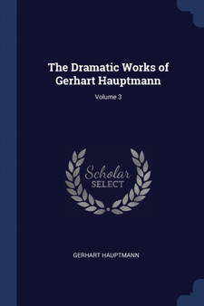 The Dramatic Works of Gerhart Hauptmann; Volume 3 by Gerhart Hauptmann - Paperback