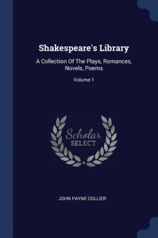 Shakespeare's Library : A Collection Of The Plays, Romances, Novels, Poems; Volume 1 by John Payne Collier - Paperback