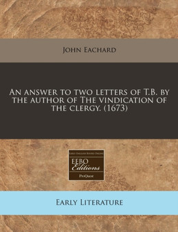 An Answer to Two Letters of T.B. by the Author of the Vindication of the Clergy. (1673) by John Eachard - Paperback