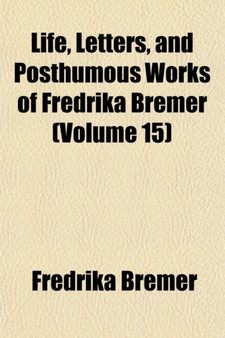 Life, Letters, and Posthumous Works of Fredrika Bremer (Volume 15) by Fredrika Bremer - Paperback
