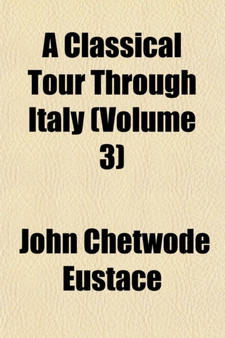A Classical Tour Through Italy (Volume 3) by John Chetwode Eustace - Paperback