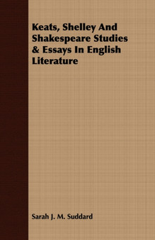 Keats, Shelley And Shakespeare Studies & Essays In English Literature by Sarah J.M. Suddard - Paperback