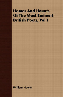 Homes And Haunts Of The Most Eminent British Poets; Vol I by William Howitt - Paperback