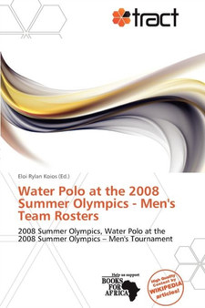 Water Polo at the 2008 Summer Olympics - Men's Team Rosters by Eloi Rylan Koios - Paperback
