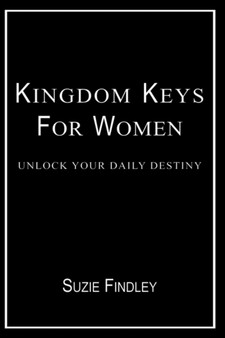 Kingdom Keys for Women : Unlock Your Daily Destiny by Suzie Findley - Hardback