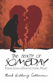 The Beauty of Someday : Poems from a Dysfunctional Heart by Mark Anthony Cotterman - Paperback