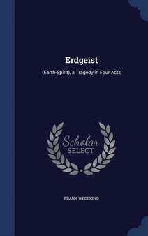 Erdgeist : (Earth-Spirit), a Tragedy in Four Acts by Frank Wedekind - Hardback