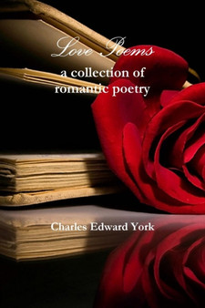 Love Poems: a Collection of Romantic Poetry by Charles Edward York - Paperback