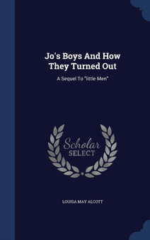 Jo's Boys And How They Turned Out : A Sequel To little Men by Louisa May Alcott - Hardback
