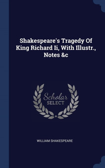 Shakespeare's Tragedy Of King Richard Ii, With Illustr., Notes &c by William Shakespeare - Hardback
