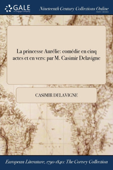 La Princesse Aurelie : Comedie En Cinq Actes Et En Vers: Par M. Casimir Delavigne by Casimir Delavigne - Paperback