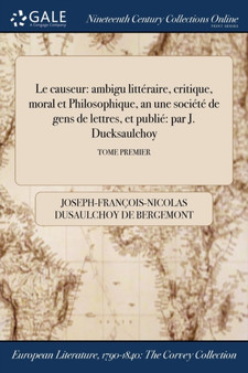 Le Causeur : Ambigu Litteraire, Critique, Moral Et Philosophique, an Une Societe de Gens de Lettres, Et Publie Par J. Ducksaulchoy; Tome Premier by Joseph-Francoi Dusaulchoy de Bergemont - Paperback