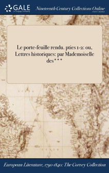 Le Porte-Feuille Rendu. Pties 1-2 : Ou, Lettres Historiques: Par Mademoiselle Des*** by Anonymous - Hardback