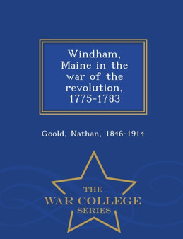Windham, Maine in the War of the Revolution, 1775-1783 - War College Series by Nathan Goold - Paperback