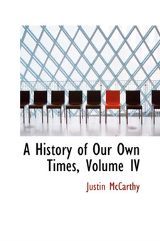 A History of Our Own Times, Volume IV by Professor of History Justin McCarthy - Hardback