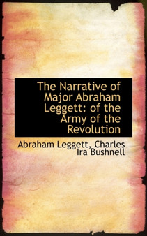 The Narrative of Major Abraham Leggett : Of the Army of the Revolution by Abraham Leggett - Paperback