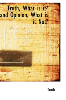 Truth, What Is It? and Opinion, What Is It Not? by Truth - Hardback