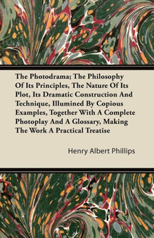 The Photodrama; The Philosophy Of Its Principles, The Nature Of Its Plot, Its Dramatic Construction And Technique, Illumined By Copious Examples, Together With A Complete Photoplay And A Glossary, Mak by Henry Albert Phillips - Paperback