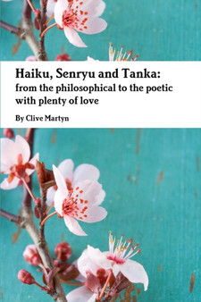 Haiku, Senryu and Tanka: From the Philosophical to the Poetic with Plenty of Love by Clive Martyn - Paperback