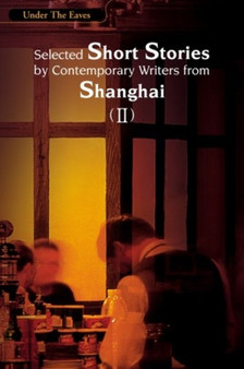 Under the Eaves : Selected Short Stories by Contemporary Writers from Shanghai (II) by Shanghai Writers Association - Paperback