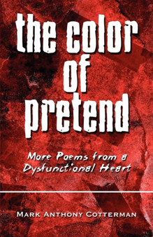 The Color of Pretend : More Poems from a Dysfunctional Heart by Mark Anthony Cotterman - Paperback