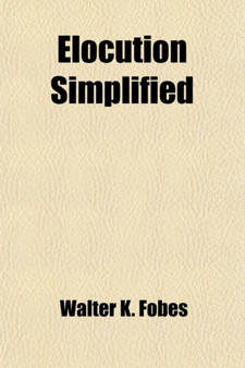 Elocution Simplified; With an Appendix on Lisping, Stammering, Stuttering, and Other Defects of Speech by Walter K Fobes - Paperback
