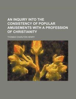 An Inquiry Into the Consistency of Popular Amusements with a Profession of Christianity by Thomas Charlton Henry - Paperback