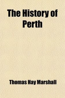 The History of Perth; From the Earliest Period to the Present Time by Thomas Hay Marshall - Paperback